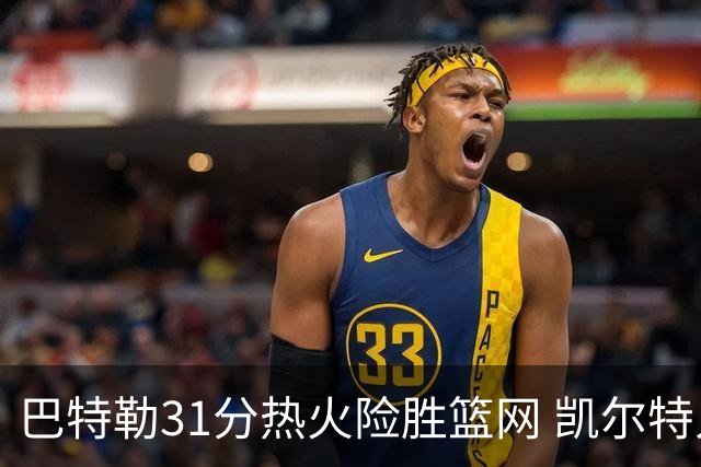 巴特勒31分热火险胜篮网 凯尔特人送猛龙4连败